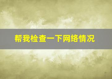 帮我检查一下网络情况