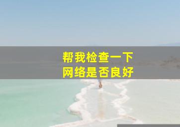 帮我检查一下网络是否良好