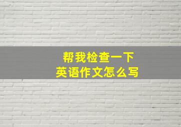 帮我检查一下英语作文怎么写