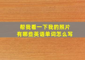 帮我看一下我的照片有哪些英语单词怎么写