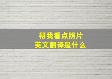 帮我看点照片英文翻译是什么