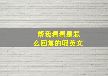 帮我看看是怎么回复的呢英文