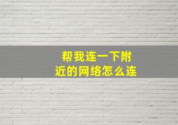 帮我连一下附近的网络怎么连