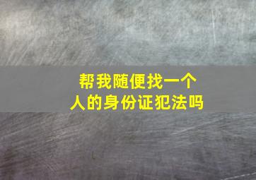 帮我随便找一个人的身份证犯法吗