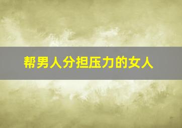 帮男人分担压力的女人