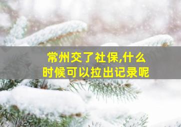 常州交了社保,什么时候可以拉出记录呢