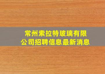 常州索拉特玻璃有限公司招聘信息最新消息