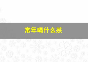 常年喝什么茶