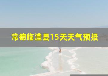 常德临澧县15天天气预报