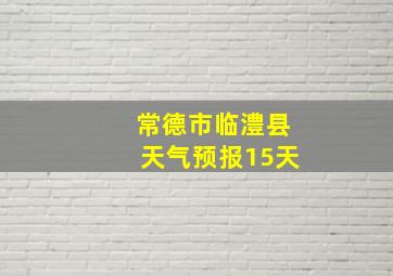 常德市临澧县天气预报15天