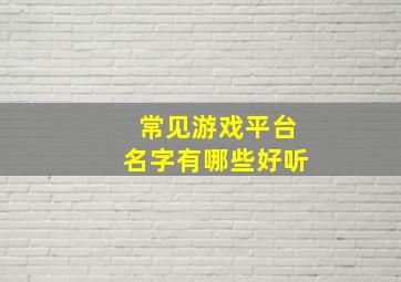 常见游戏平台名字有哪些好听