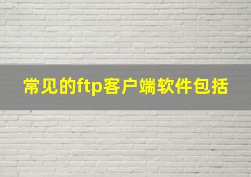 常见的ftp客户端软件包括