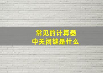 常见的计算器中关闭键是什么