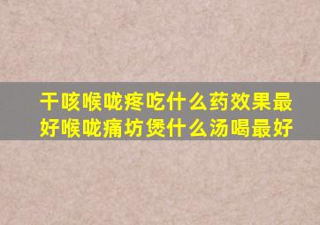 干咳喉咙疼吃什么药效果最好喉咙痛坊煲什么汤喝最好