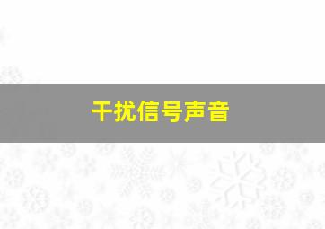 干扰信号声音