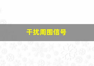 干扰周围信号