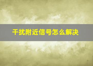 干扰附近信号怎么解决