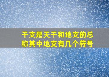 干支是天干和地支的总称其中地支有几个符号