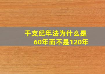 干支纪年法为什么是60年而不是120年