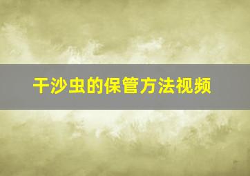 干沙虫的保管方法视频