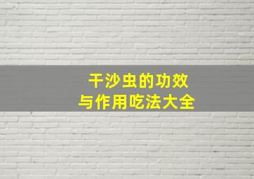 干沙虫的功效与作用吃法大全