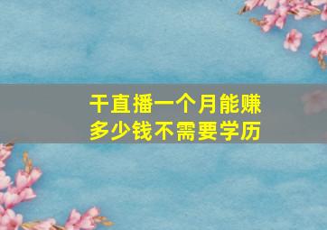 干直播一个月能赚多少钱不需要学历