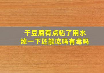 干豆腐有点粘了用水焯一下还能吃吗有毒吗