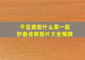 干豆腐配什么菜一起炒最佳呢图片大全视频