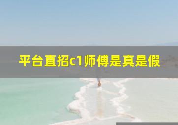 平台直招c1师傅是真是假