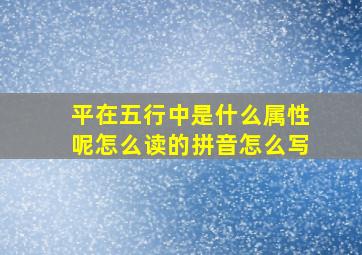 平在五行中是什么属性呢怎么读的拼音怎么写