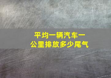 平均一辆汽车一公里排放多少尾气