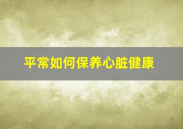 平常如何保养心脏健康