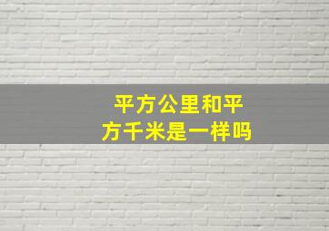 平方公里和平方千米是一样吗