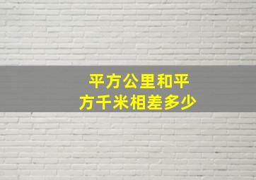 平方公里和平方千米相差多少