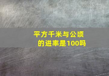 平方千米与公顷的进率是100吗