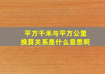 平方千米与平方公里换算关系是什么意思啊