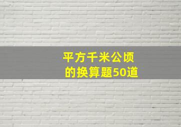 平方千米公顷的换算题50道