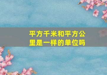 平方千米和平方公里是一样的单位吗