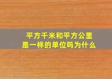 平方千米和平方公里是一样的单位吗为什么