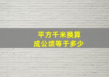 平方千米换算成公顷等于多少