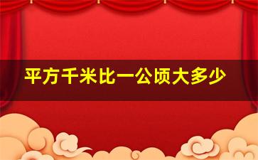 平方千米比一公顷大多少