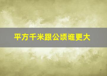 平方千米跟公顷谁更大