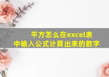 平方怎么在excel表中输入公式计算出来的数字