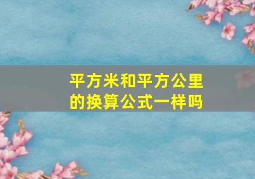 平方米和平方公里的换算公式一样吗