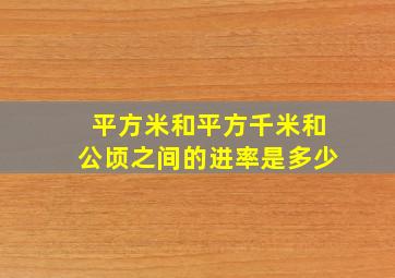 平方米和平方千米和公顷之间的进率是多少