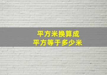 平方米换算成平方等于多少米