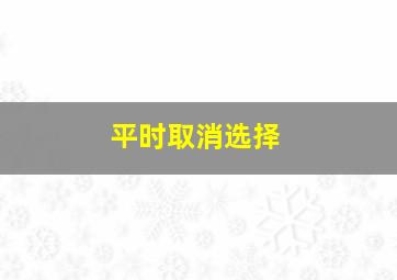 平时取消选择