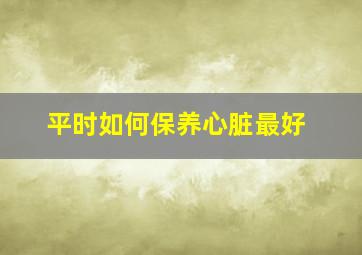 平时如何保养心脏最好