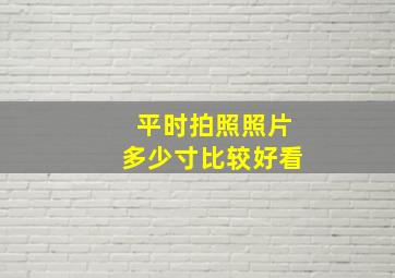 平时拍照照片多少寸比较好看