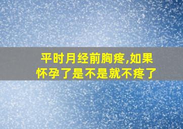 平时月经前胸疼,如果怀孕了是不是就不疼了